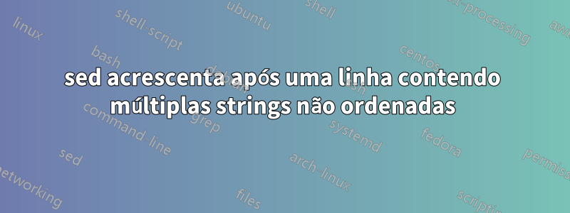 sed acrescenta após uma linha contendo múltiplas strings não ordenadas