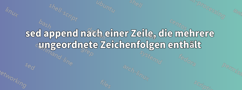 sed append nach einer Zeile, die mehrere ungeordnete Zeichenfolgen enthält