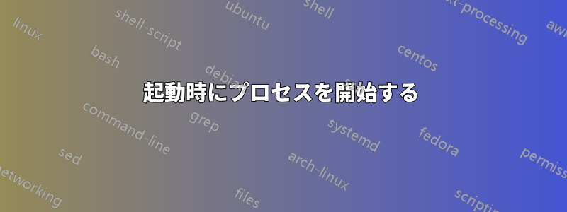 起動時にプロセスを開始する