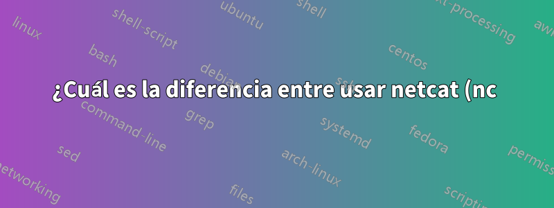 ¿Cuál es la diferencia entre usar netcat (nc) y curl para solicitudes HTTP?
