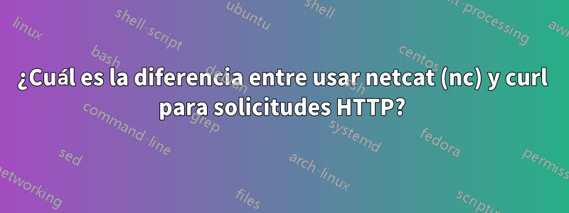 ¿Cuál es la diferencia entre usar netcat (nc) y curl para solicitudes HTTP?