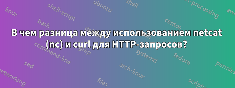 В чем разница между использованием netcat (nc) и curl для HTTP-запросов?