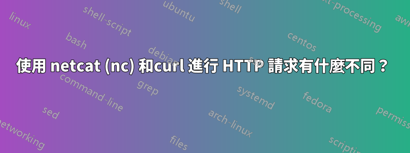 使用 netcat (nc) 和curl 進行 HTTP 請求有什麼不同？