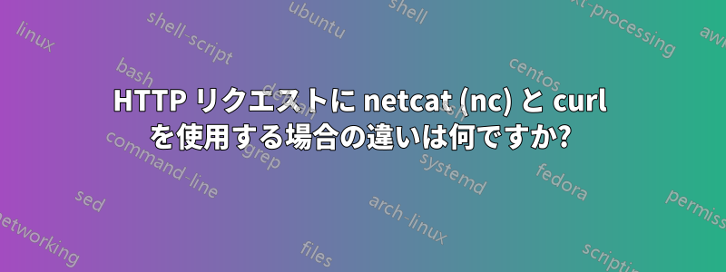 HTTP リクエストに netcat (nc) と curl を使用する場合の違いは何ですか?