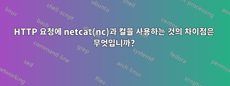 HTTP 요청에 netcat(nc)과 컬을 사용하는 것의 차이점은 무엇입니까?