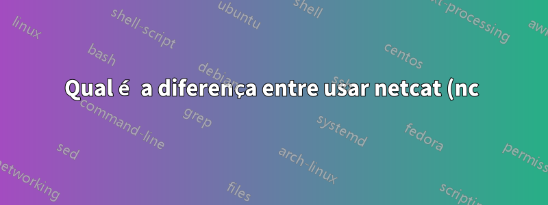 Qual é a diferença entre usar netcat (nc) e curl para solicitações HTTP?
