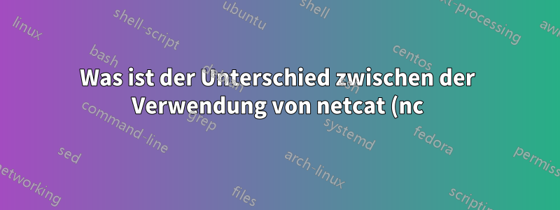 Was ist der Unterschied zwischen der Verwendung von netcat (nc) und curl für HTTP-Anfragen?