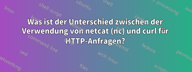 Was ist der Unterschied zwischen der Verwendung von netcat (nc) und curl für HTTP-Anfragen?