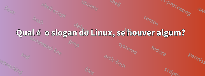 Qual é o slogan do Linux, se houver algum? 