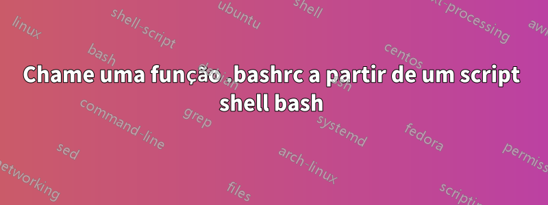 Chame uma função .bashrc a partir de um script shell bash