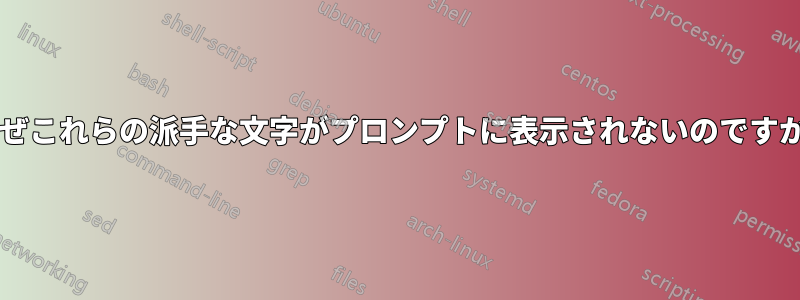 なぜこれらの派手な文字がプロンプトに表示されないのですか?