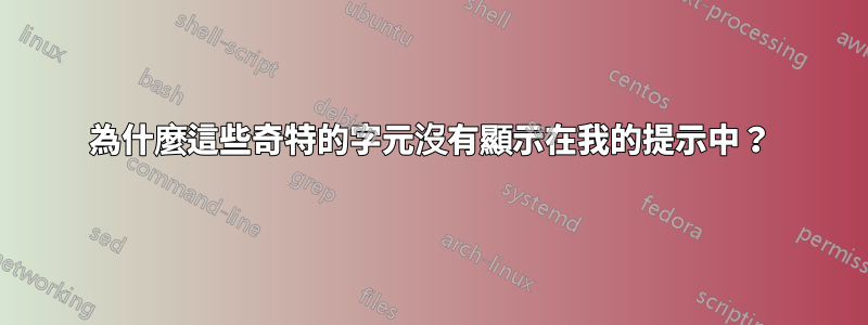 為什麼這些奇特的字元沒有顯示在我的提示中？