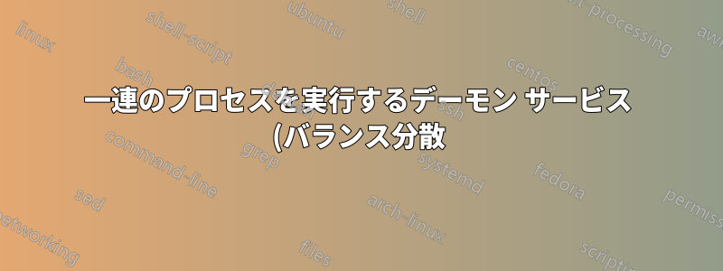 一連のプロセスを実行するデーモン サービス (バランス分散)