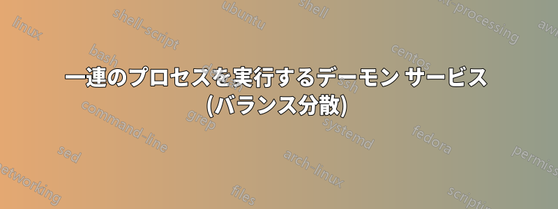 一連のプロセスを実行するデーモン サービス (バランス分散)