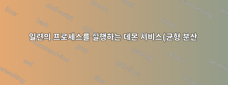 일련의 프로세스를 실행하는 데몬 서비스(균형 분산)
