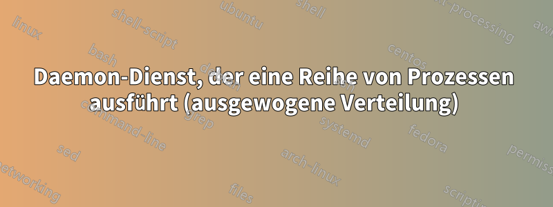 Daemon-Dienst, der eine Reihe von Prozessen ausführt (ausgewogene Verteilung)