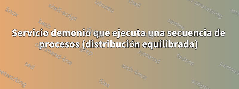 Servicio demonio que ejecuta una secuencia de procesos (distribución equilibrada)