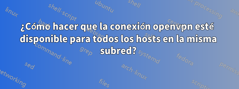 ¿Cómo hacer que la conexión openvpn esté disponible para todos los hosts en la misma subred?