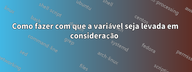 Como fazer com que a variável seja levada em consideração 