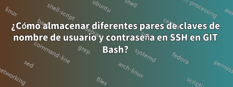 ¿Cómo almacenar diferentes pares de claves de nombre de usuario y contraseña en SSH en GIT Bash?