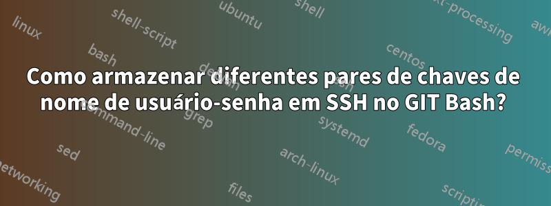 Como armazenar diferentes pares de chaves de nome de usuário-senha em SSH no GIT Bash?