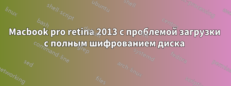 Macbook pro retina 2013 с проблемой загрузки с полным шифрованием диска