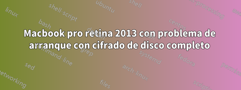 Macbook pro retina 2013 con problema de arranque con cifrado de disco completo