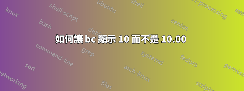 如何讓 bc 顯示 10 而不是 10.00