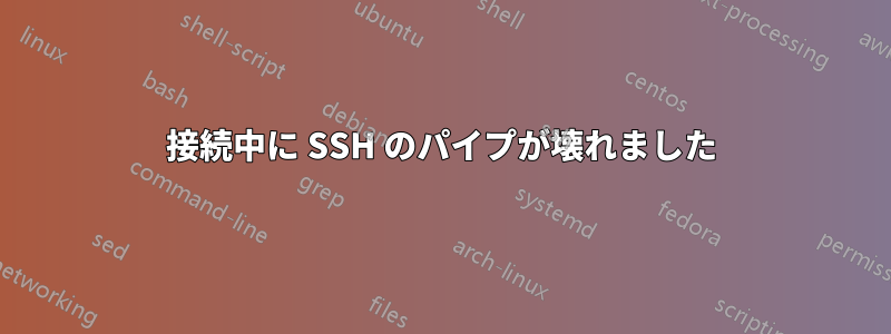 接続中に SSH のパイプが壊れました