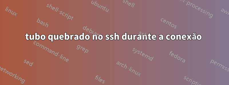 tubo quebrado no ssh durante a conexão