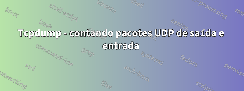 Tcpdump - contando pacotes UDP de saída e entrada