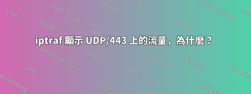 iptraf 顯示 UDP/443 上的流量，為什麼？