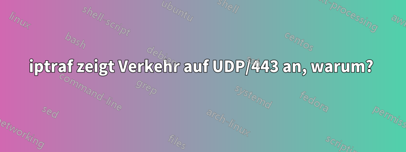 iptraf zeigt Verkehr auf UDP/443 an, warum?