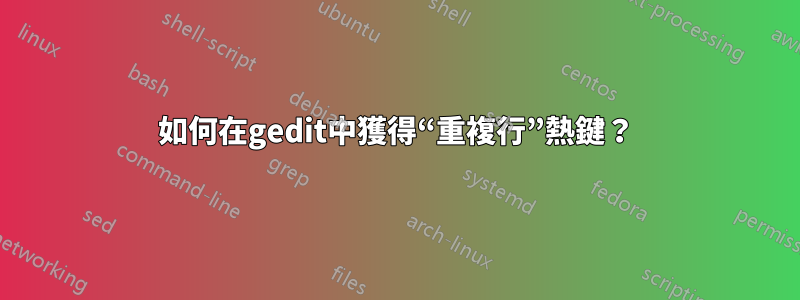 如何在gedit中獲得“重複行”熱鍵？