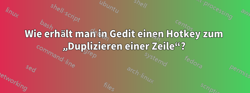 Wie erhält man in Gedit einen Hotkey zum „Duplizieren einer Zeile“?