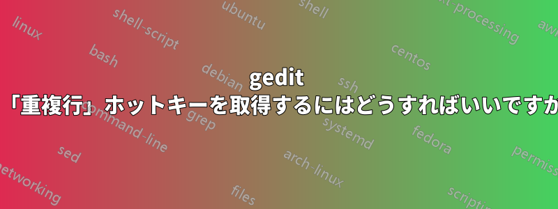 gedit で「重複行」ホットキーを取得するにはどうすればいいですか?