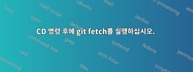 CD 명령 후에 git fetch를 실행하십시오.