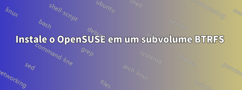 Instale o OpenSUSE em um subvolume BTRFS