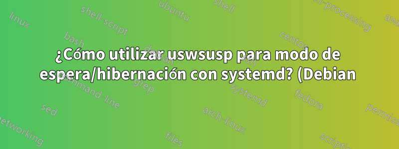 ¿Cómo utilizar uswsusp para modo de espera/hibernación con systemd? (Debian)