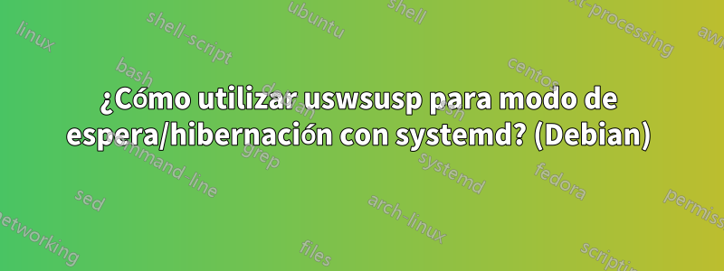 ¿Cómo utilizar uswsusp para modo de espera/hibernación con systemd? (Debian)