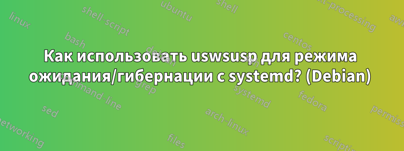 Как использовать uswsusp для режима ожидания/гибернации с systemd? (Debian)