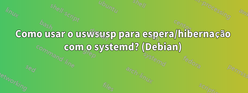 Como usar o uswsusp para espera/hibernação com o systemd? (Debian)