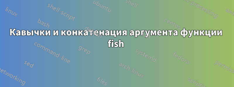 Кавычки и конкатенация аргумента функции fish