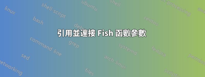 引用並連接 Fish 函數參數