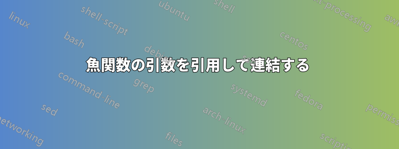 魚関数の引数を引用して連結する