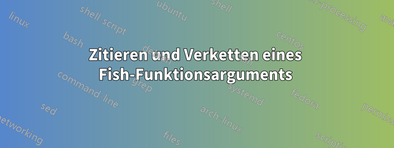 Zitieren und Verketten eines Fish-Funktionsarguments