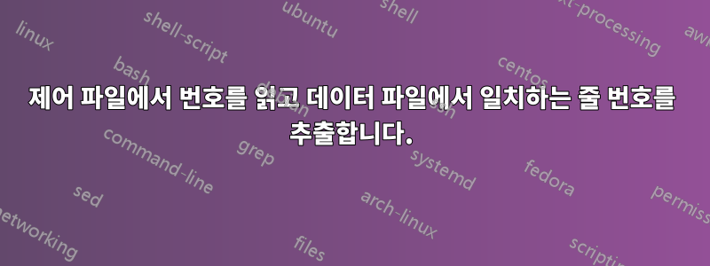 제어 파일에서 번호를 읽고 데이터 파일에서 일치하는 줄 번호를 추출합니다.