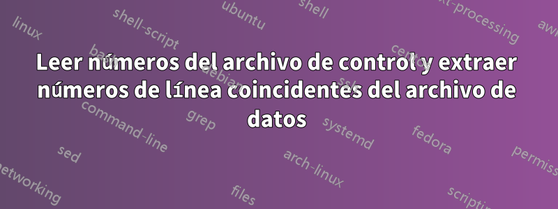 Leer números del archivo de control y extraer números de línea coincidentes del archivo de datos