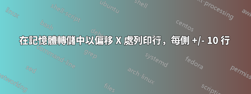 在記憶體轉儲中以偏移 X 處列印行，每側 +/- 10 行