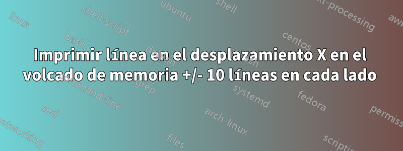 Imprimir línea en el desplazamiento X en el volcado de memoria +/- 10 líneas en cada lado